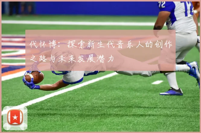 代怀博：探索新生代音乐人的创作之路与未来发展潜力