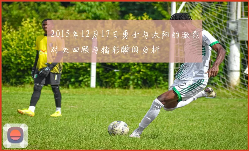 2015年12月17日勇士与太阳的激烈对决回顾与精彩瞬间分析