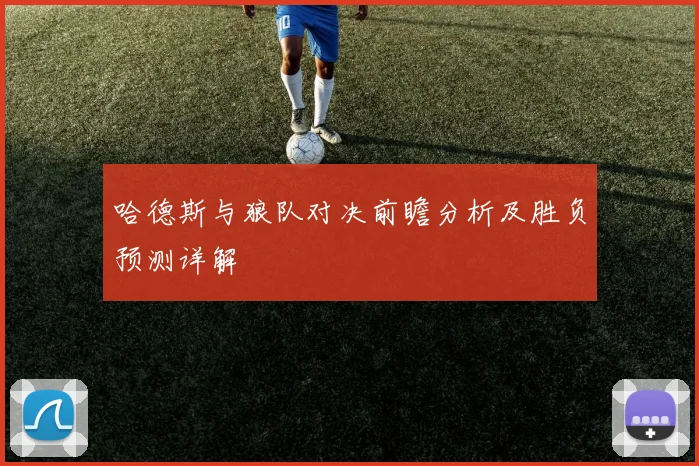 哈德斯与狼队对决前瞻分析及胜负预测详解